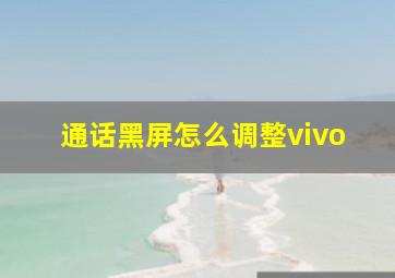 通话黑屏怎么调整vivo