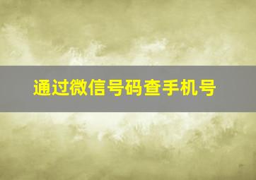 通过微信号码查手机号