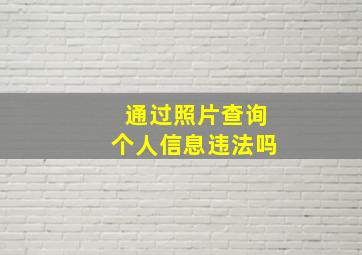 通过照片查询个人信息违法吗