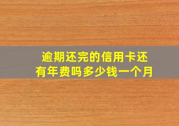 逾期还完的信用卡还有年费吗多少钱一个月