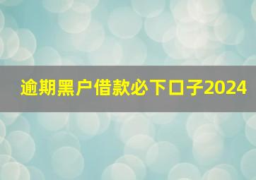 逾期黑户借款必下口子2024