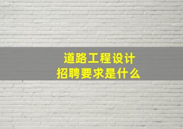 道路工程设计招聘要求是什么