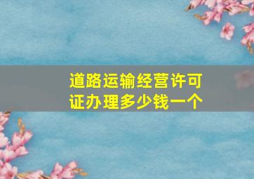 道路运输经营许可证办理多少钱一个