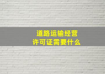 道路运输经营许可证需要什么