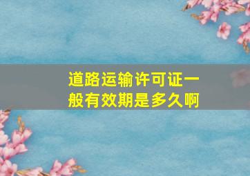 道路运输许可证一般有效期是多久啊