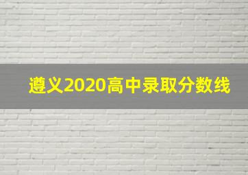 遵义2020高中录取分数线