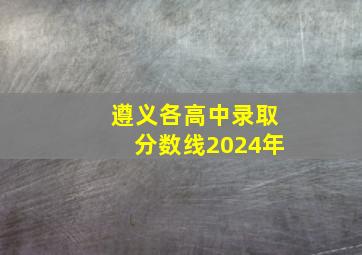 遵义各高中录取分数线2024年