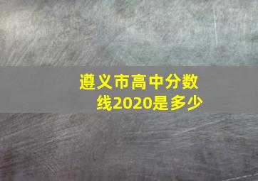 遵义市高中分数线2020是多少