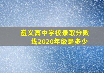 遵义高中学校录取分数线2020年级是多少