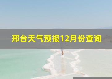 邢台天气预报12月份查询