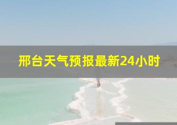 邢台天气预报最新24小时