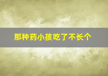 那种药小孩吃了不长个