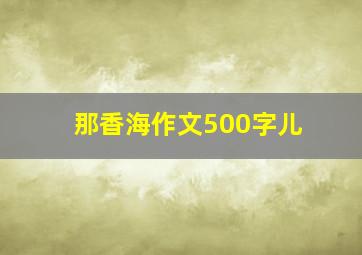 那香海作文500字儿