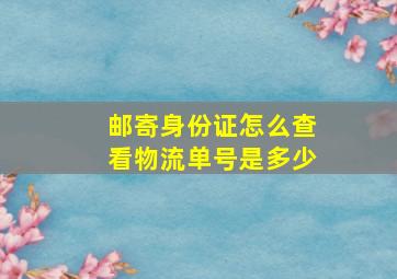 邮寄身份证怎么查看物流单号是多少