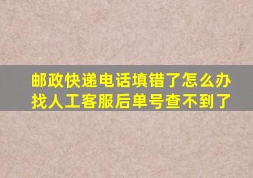 邮政快递电话填错了怎么办找人工客服后单号查不到了