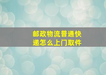 邮政物流普通快递怎么上门取件