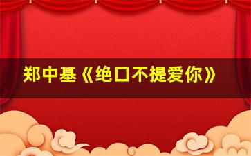 郑中基《绝口不提爱你》