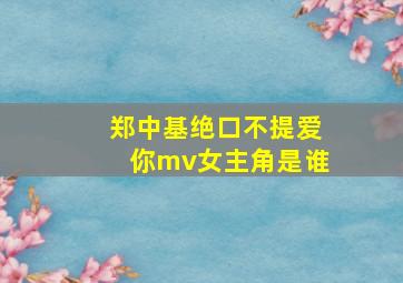 郑中基绝口不提爱你mv女主角是谁