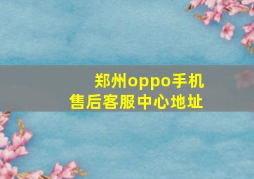 郑州oppo手机售后客服中心地址