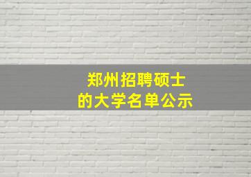 郑州招聘硕士的大学名单公示