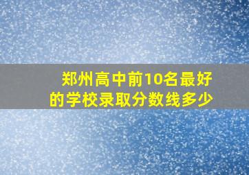 郑州高中前10名最好的学校录取分数线多少