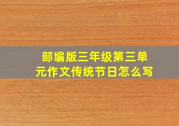 部编版三年级第三单元作文传统节日怎么写