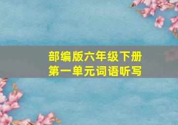 部编版六年级下册第一单元词语听写