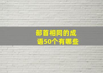 部首相同的成语50个有哪些