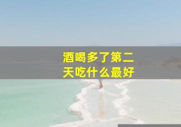 酒喝多了第二天吃什么最好