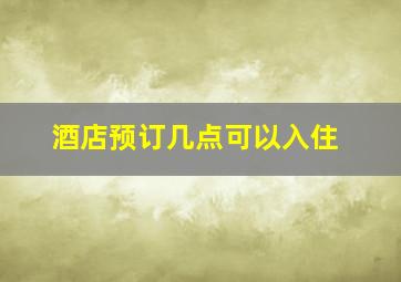 酒店预订几点可以入住