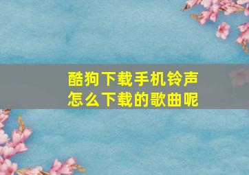 酷狗下载手机铃声怎么下载的歌曲呢