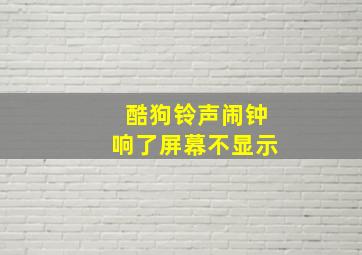 酷狗铃声闹钟响了屏幕不显示