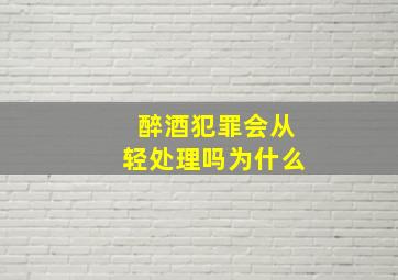 醉酒犯罪会从轻处理吗为什么