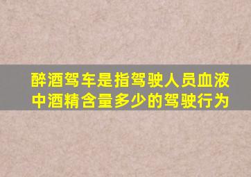 醉酒驾车是指驾驶人员血液中酒精含量多少的驾驶行为