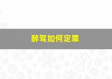 醉驾如何定罪