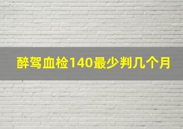 醉驾血检140最少判几个月