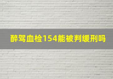 醉驾血检154能被判缓刑吗