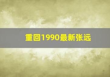 重回1990最新张远