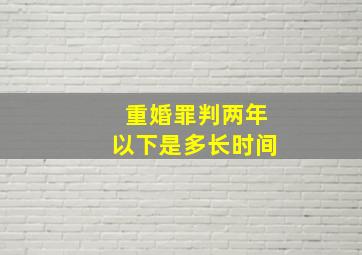 重婚罪判两年以下是多长时间