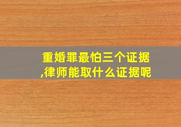 重婚罪最怕三个证据,律师能取什么证据呢