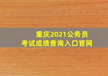 重庆2021公务员考试成绩查询入口官网