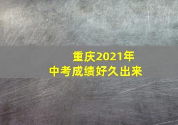 重庆2021年中考成绩好久出来