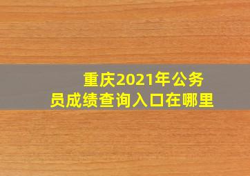 重庆2021年公务员成绩查询入口在哪里