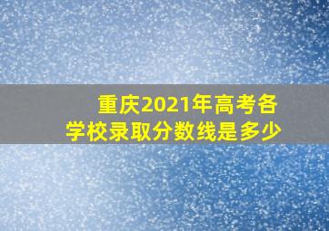 重庆2021年高考各学校录取分数线是多少