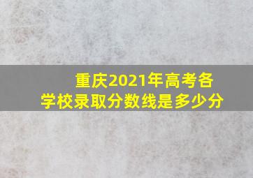 重庆2021年高考各学校录取分数线是多少分