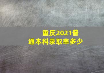 重庆2021普通本科录取率多少