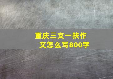 重庆三支一扶作文怎么写800字