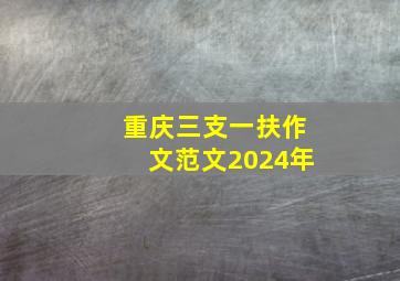 重庆三支一扶作文范文2024年