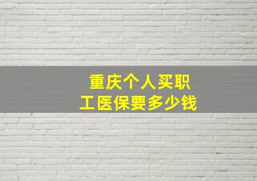 重庆个人买职工医保要多少钱