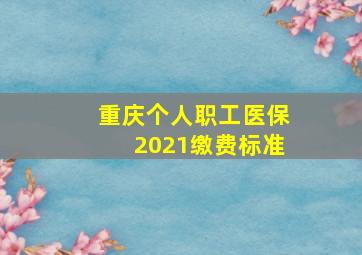 重庆个人职工医保2021缴费标准